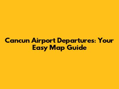 Cancun Airport Departures: Your Easy Map Guide