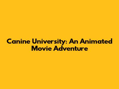 Canine University: An Animated Movie Adventure