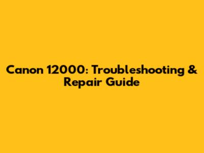 Canon 12000: Troubleshooting & Repair Guide