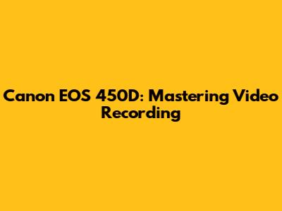 Canon EOS 450D: Mastering Video Recording