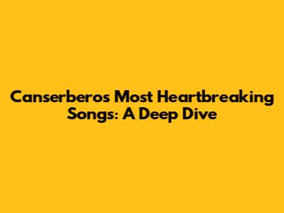 Canserbero's Most Heartbreaking Songs: A Deep Dive