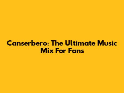 Canserbero: The Ultimate Music Mix For Fans