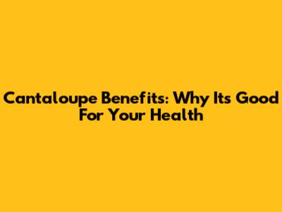 Cantaloupe Benefits: Why It's Good For Your Health