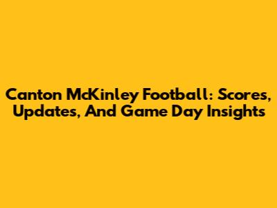 Canton McKinley Football: Scores, Updates, And Game Day Insights