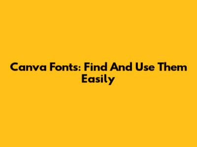 Canva Fonts: Find And Use Them Easily
