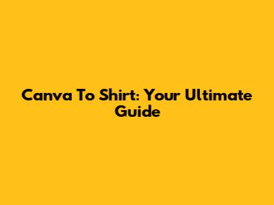 Canva To Shirt: Your Ultimate Guide