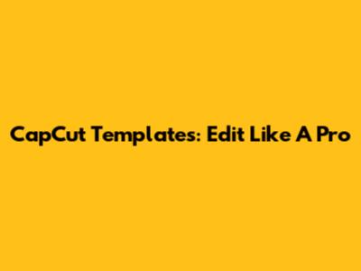 CapCut Templates: Edit Like A Pro