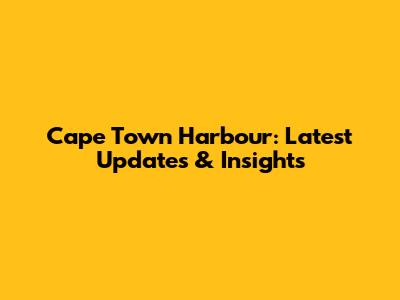 Cape Town Harbour: Latest Updates & Insights