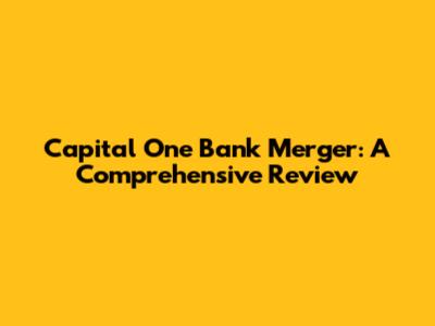 Capital One Bank Merger: A Comprehensive Review