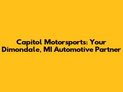 Capitol Motorsports: Your Dimondale, MI Automotive Partner