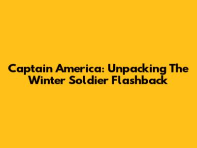 Captain America: Unpacking The Winter Soldier Flashback