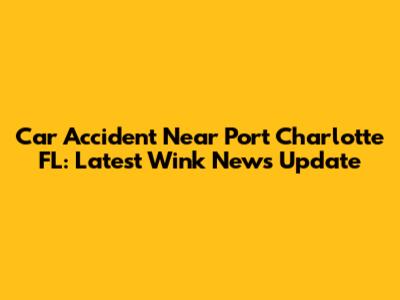Car Accident Near Port Charlotte FL: Latest Wink News Update