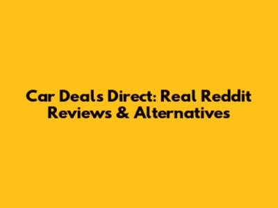 Car Deals Direct: Real Reddit Reviews & Alternatives