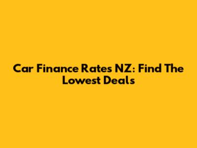 Car Finance Rates NZ: Find The Lowest Deals