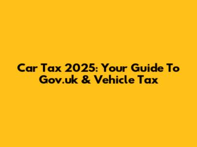 Car Tax 2025: Your Guide To Gov.uk & Vehicle Tax