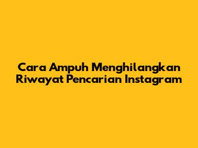 Cara Ampuh Menghilangkan Riwayat Pencarian Instagram
