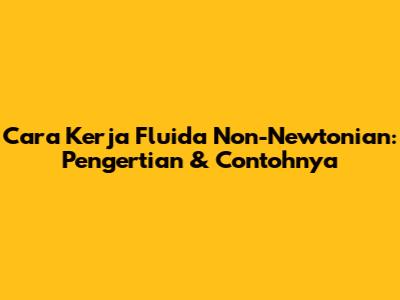 Cara Kerja Fluida Non-Newtonian: Pengertian & Contohnya