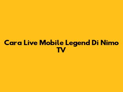 Cara Live Mobile Legend Di Nimo TV