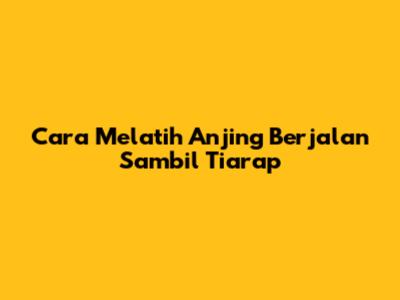 Cara Melatih Anjing Berjalan Sambil Tiarap