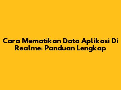 Cara Mematikan Data Aplikasi Di Realme: Panduan Lengkap