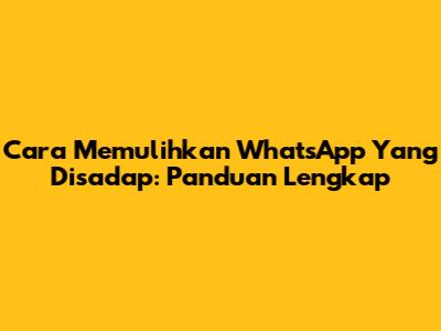 Cara Memulihkan WhatsApp Yang Disadap: Panduan Lengkap