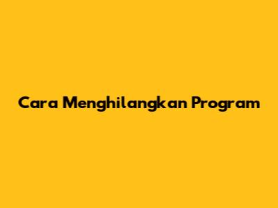 Cara Menghilangkan Program