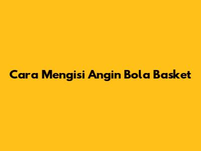 Cara Mengisi Angin Bola Basket