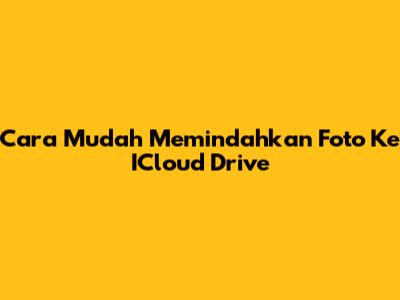 Cara Mudah Memindahkan Foto Ke ICloud Drive