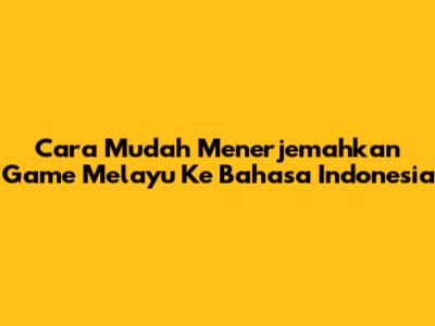 Cara Mudah Menerjemahkan Game Melayu Ke Bahasa Indonesia