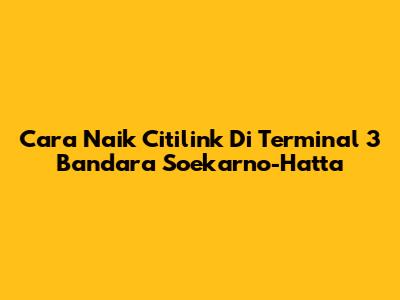 Cara Naik Citilink Di Terminal 3 Bandara Soekarno-Hatta