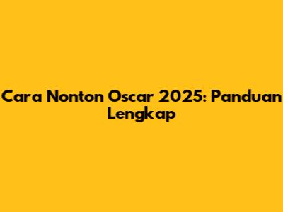 Cara Nonton Oscar 2025: Panduan Lengkap