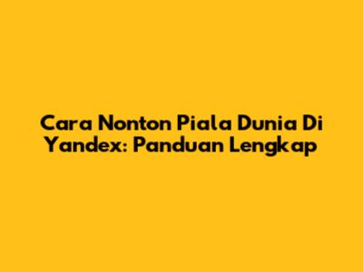 Cara Nonton Piala Dunia Di Yandex: Panduan Lengkap