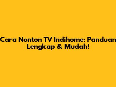 Cara Nonton TV Indihome: Panduan Lengkap & Mudah!