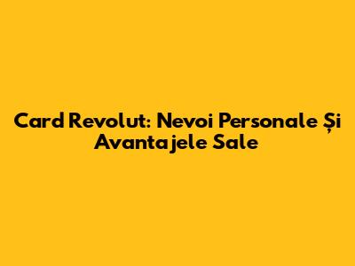 Card Revolut: Nevoi Personale Și Avantajele Sale