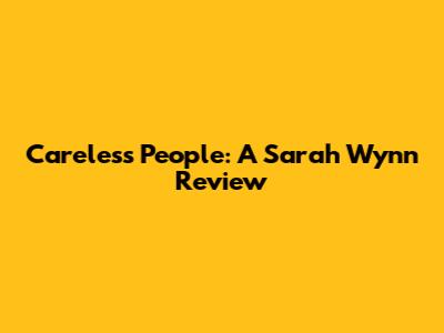 Careless People: A Sarah Wynn Review
