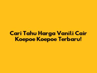 Cari Tahu Harga Vanili Cair Koepoe Koepoe Terbaru!