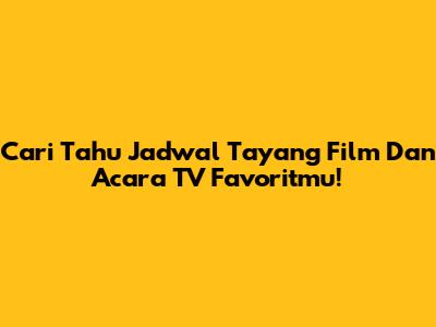 Cari Tahu Jadwal Tayang Film Dan Acara TV Favoritmu!