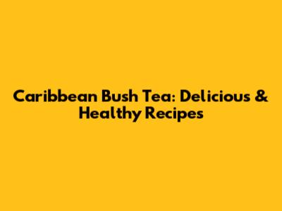 Caribbean Bush Tea: Delicious & Healthy Recipes