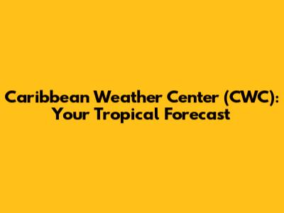 Caribbean Weather Center (CWC): Your Tropical Forecast