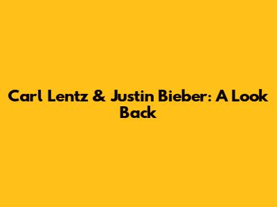 Carl Lentz & Justin Bieber: A Look Back