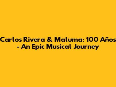 Carlos Rivera & Maluma: 100 Años - An Epic Musical Journey