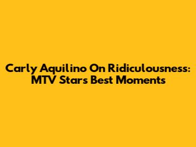 Carly Aquilino On Ridiculousness: MTV Star's Best Moments