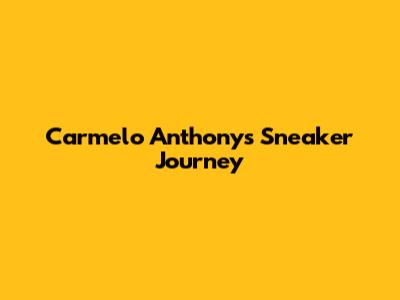 Carmelo Anthony's Sneaker Journey