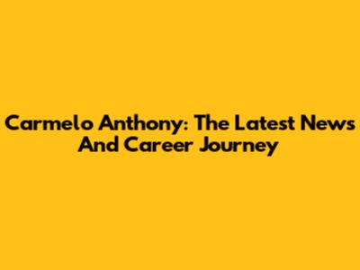 Carmelo Anthony: The Latest News And Career Journey