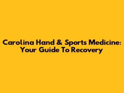Carolina Hand & Sports Medicine: Your Guide To Recovery