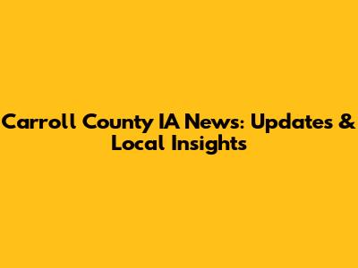 Carroll County IA News: Updates & Local Insights