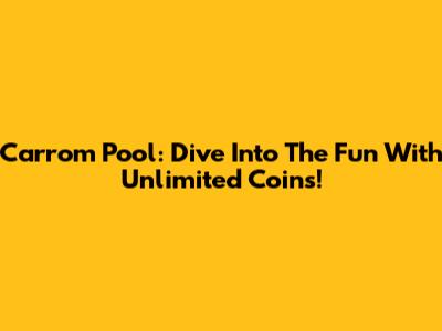 Carrom Pool: Dive Into The Fun With Unlimited Coins!