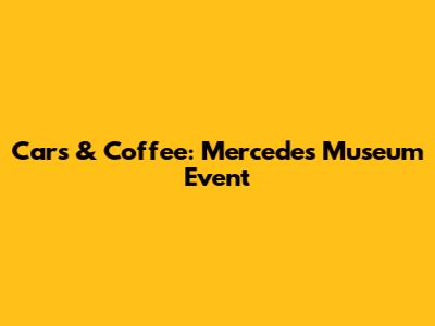 Cars & Coffee: Mercedes Museum Event