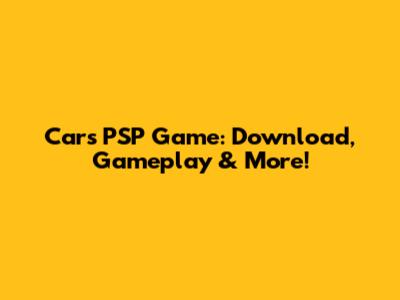 Cars PSP Game: Download, Gameplay & More!