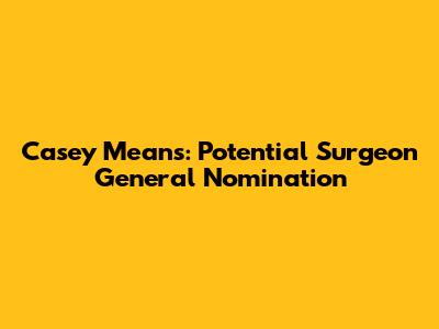 Casey Means: Potential Surgeon General Nomination